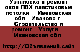 Установка и ремонт окон ПВХ,пластиковые потолки. - Ивановская обл., Иваново г. Строительство и ремонт » Услуги   . Ивановская обл.